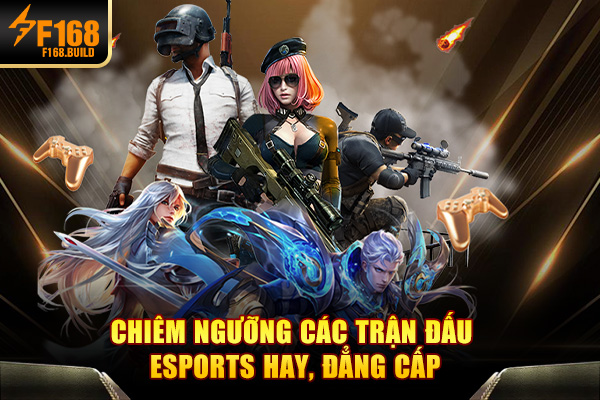 Chiêm ngưỡng các trận đấu Esports hay, đẳng cấp